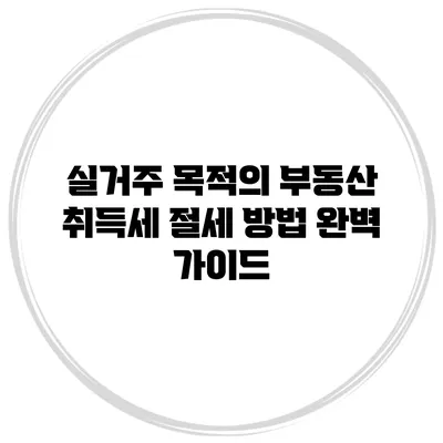 실거주 목적의 부동산 취득세 절세 방법 완벽 가이드