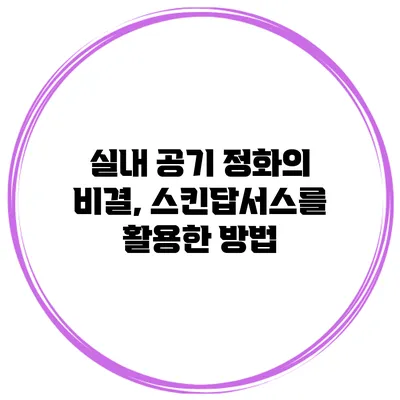 실내 공기 정화의 비결, 스킨답서스를 활용한 방법