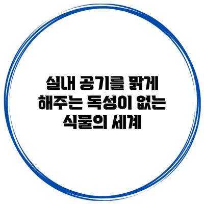 실내 공기를 맑게 해주는 독성이 없는 식물의 세계