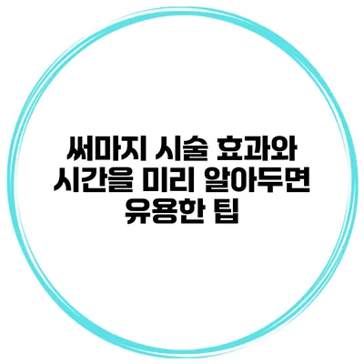 써마지 시술: 효과와 시간을 미리 알아두면 유용한 팁