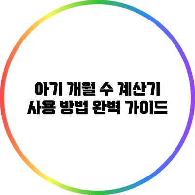 아기 개월 수 계산기 사용 방법 완벽 가이드