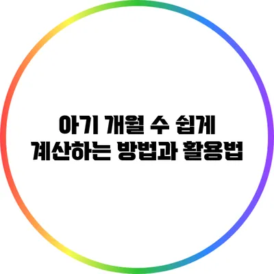 아기 개월 수 쉽게 계산하는 방법과 활용법