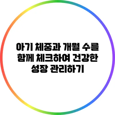 아기 체중과 개월 수를 함께 체크하여 건강한 성장 관리하기