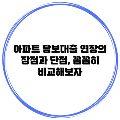 아파트 담보대출 연장의 장점과 단점, 꼼꼼히 비교해보자