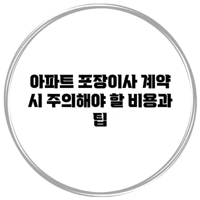 아파트 포장이사 계약 시 주의해야 할 비용과 팁