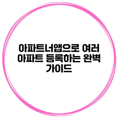 아파트너앱으로 여러 아파트 등록하는 완벽 가이드