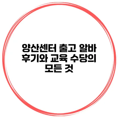 양산센터 출고 알바 후기와 교육 수당의 모든 것