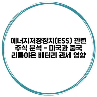 에너지저장장치(ESS) 관련 주식 분석 - 미국과 중국 리튬이온 배터리 관세 영향