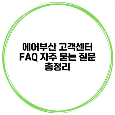 에어부산 고객센터 FAQ: 자주 묻는 질문 총정리