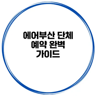 에어부산 단체 예약 완벽 가이드