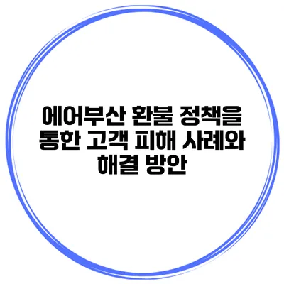 에어부산 환불 정책을 통한 고객 피해 사례와 해결 방안