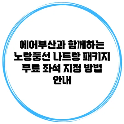 에어부산과 함께하는 노랑풍선 나트랑 패키지: 무료 좌석 지정 방법 안내