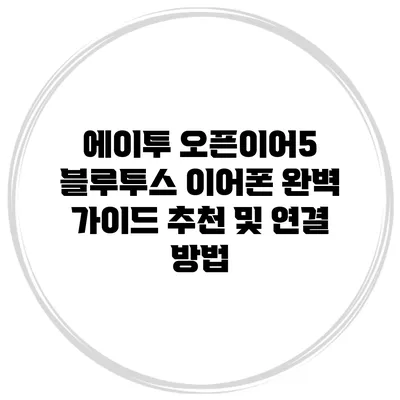 에이투 오픈이어5 블루투스 이어폰 완벽 가이드: 추천 및 연결 방법