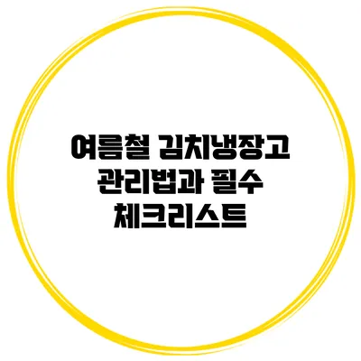 여름철 김치냉장고 관리법과 필수 체크리스트