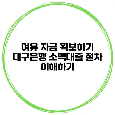 여유 자금 확보하기 대구은행 소액대출 절차 이해하기