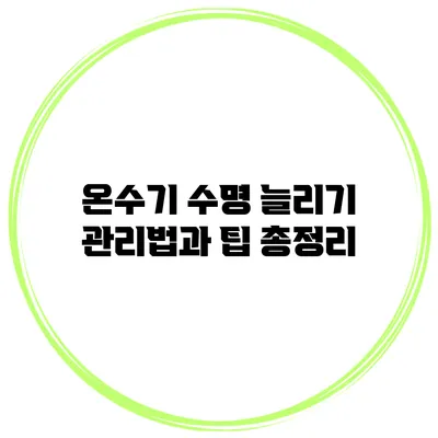 온수기 수명 늘리기: 관리법과 팁 총정리