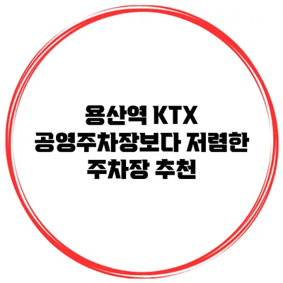 용산역 KTX 공영주차장보다 저렴한 주차장 추천