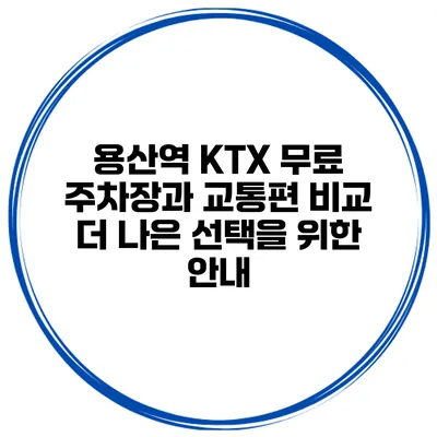 용산역 KTX 무료 주차장과 교통편 비교: 더 나은 선택을 위한 안내