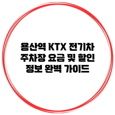 용산역 KTX 전기차 주차장 요금 및 할인 정보 완벽 가이드