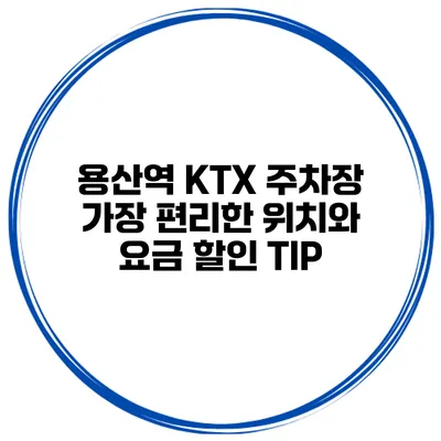 용산역 KTX 주차장: 가장 편리한 위치와 요금 할인 TIP