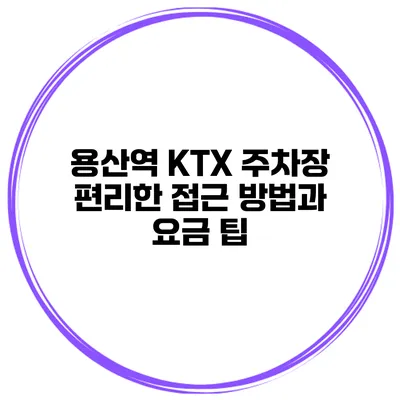 용산역 KTX 주차장: 편리한 접근 방법과 요금 팁