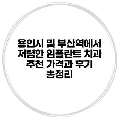용인시 및 부산역에서 저렴한 임플란트 치과 추천 가격과 후기 총정리