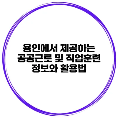용인에서 제공하는 공공근로 및 직업훈련 정보와 활용법
