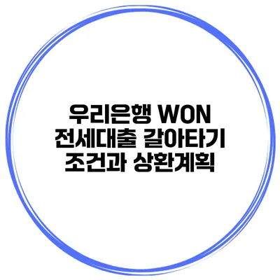 우리은행 WON 전세대출 갈아타기 조건과 상환계획