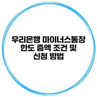 우리은행 마이너스통장 한도 증액 조건 및 신청 방법