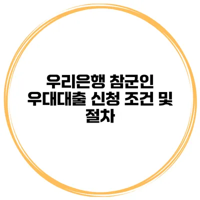 우리은행 참군인 우대대출 신청 조건 및 절차