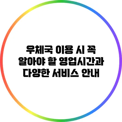 우체국 이용 시 꼭 알아야 할 영업시간과 다양한 서비스 안내