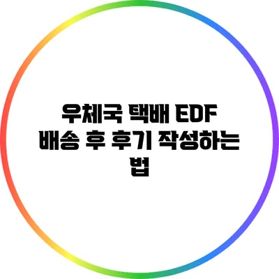 우체국 택배 EDF 배송 후 후기 작성하는 법
