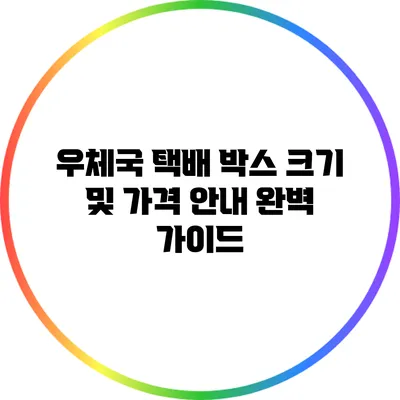 우체국 택배 박스 크기 및 가격 안내: 완벽 가이드