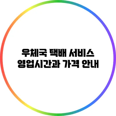 우체국 택배 서비스: 영업시간과 가격 안내