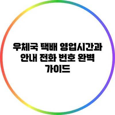 우체국 택배 영업시간과 안내 전화 번호 완벽 가이드