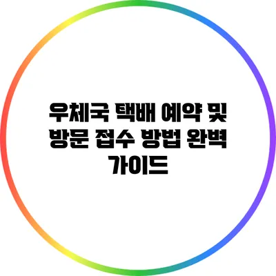 우체국 택배 예약 및 방문 접수 방법 완벽 가이드