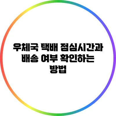 우체국 택배 점심시간과 배송 여부 확인하는 방법