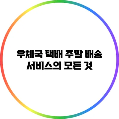 우체국 택배 주말 배송 서비스의 모든 것