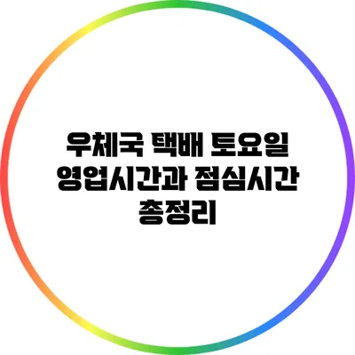 우체국 택배 토요일 영업시간과 점심시간 총정리