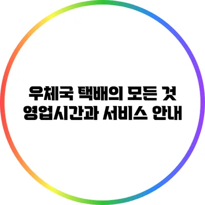 우체국 택배의 모든 것: 영업시간과 서비스 안내