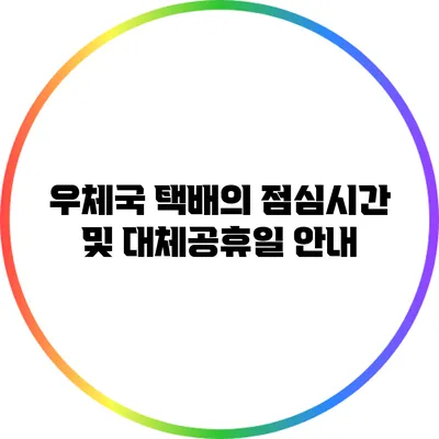 우체국 택배의 점심시간 및 대체공휴일 안내