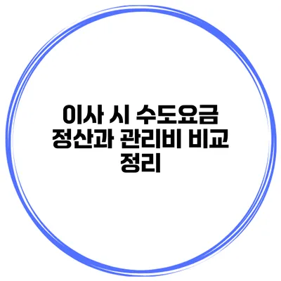 이사 시 수도요금 정산과 관리비 비교 정리