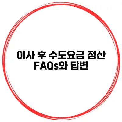 이사 후 수도요금 정산 FAQs와 답변
