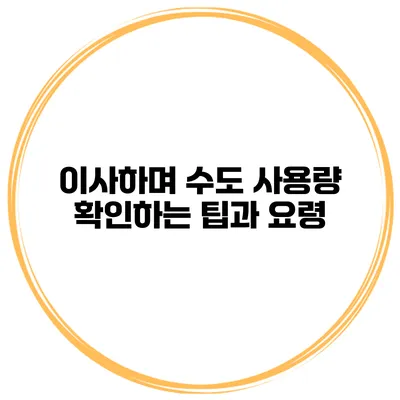 이사하며 수도 사용량 확인하는 팁과 요령