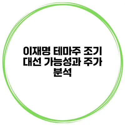 이재명 테마주 조기 대선 가능성과 주가 분석