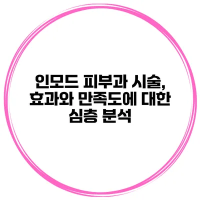 인모드 피부과 시술, 효과와 만족도에 대한 심층 분석