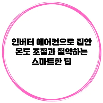 인버터 에어컨으로 집안 온도 조절과 절약하는 스마트한 팁