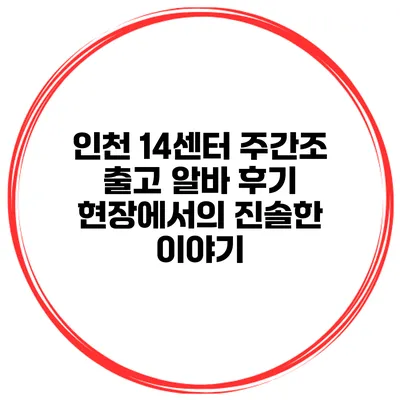 인천 14센터 주간조 출고 알바 후기: 현장에서의 진솔한 이야기