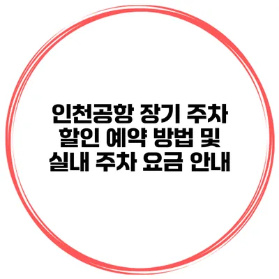 인천공항 장기 주차 할인 예약 방법 및 실내 주차 요금 안내