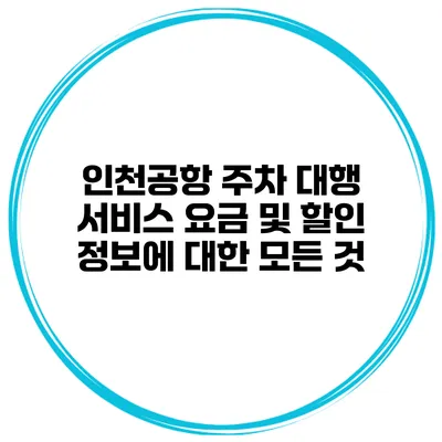 인천공항 주차 대행 서비스 요금 및 할인 정보에 대한 모든 것